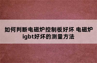 如何判断电磁炉控制板好坏 电磁炉igbt好坏的测量方法